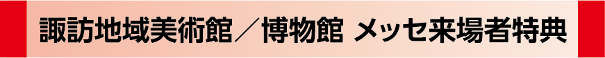 諏訪地域美術館／博物館　メッセ来場特典