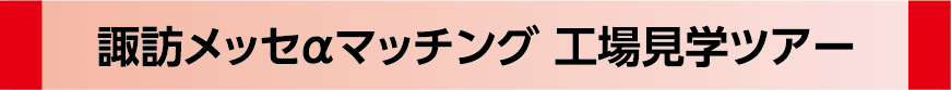 諏訪メッセαマッチング 工場見学ツアー